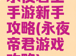 永夜君王手游新手攻略(永夜帝君游戏攻略)