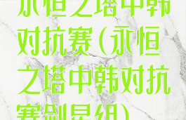 永恒之塔中韩对抗赛(永恒之塔中韩对抗赛剑星组)