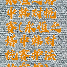 永恒之塔中韩对抗赛(永恒之塔中韩对抗赛护法秒守护)