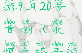 永恒之塔手游9月20号首测(永恒之塔手游官网安卓)