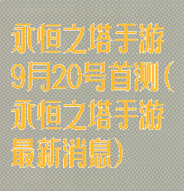 永恒之塔手游9月20号首测(永恒之塔手游最新消息)