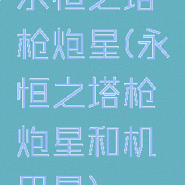 永恒之塔枪炮星(永恒之塔枪炮星和机甲星)