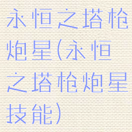 永恒之塔枪炮星(永恒之塔枪炮星技能)