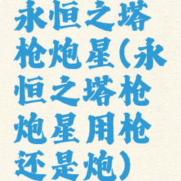 永恒之塔枪炮星(永恒之塔枪炮星用枪还是炮)