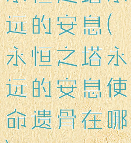 永恒之塔永远的安息(永恒之塔永远的安息使命遗骨在哪)