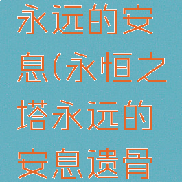 永恒之塔永远的安息(永恒之塔永远的安息遗骨点不了)