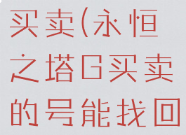 永恒之塔g买卖(永恒之塔G买卖的号能找回吗)
