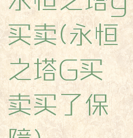 永恒之塔g买卖(永恒之塔G买卖买了保障)