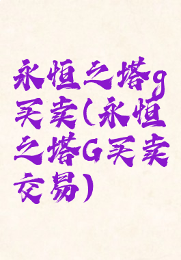 永恒之塔g买卖(永恒之塔G买卖交易)