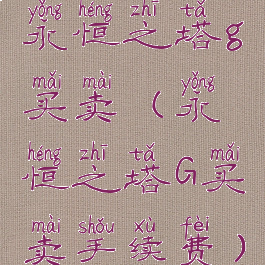 永恒之塔g买卖(永恒之塔G买卖手续费)