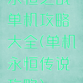 永恒之战单机攻略大全(单机永恒传说攻略)