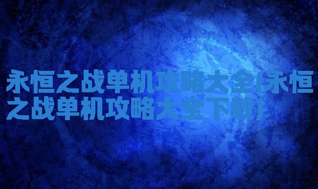 永恒之战单机攻略大全(永恒之战单机攻略大全下载)