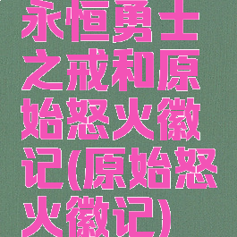 永恒勇士之戒和原始怒火徽记(原始怒火徽记)