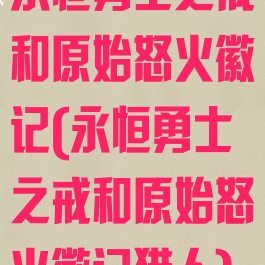 永恒勇士之戒和原始怒火徽记(永恒勇士之戒和原始怒火徽记猎人)