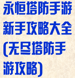 永恒塔防手游新手攻略大全(无尽塔防手游攻略)