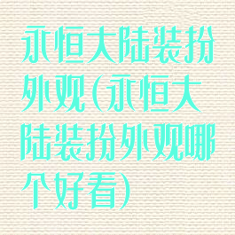 永恒大陆装扮外观(永恒大陆装扮外观哪个好看)