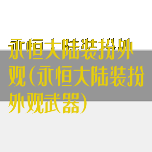 永恒大陆装扮外观(永恒大陆装扮外观武器)