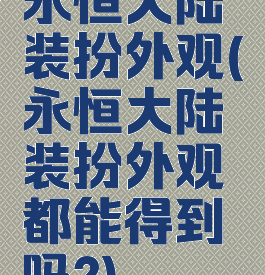 永恒大陆装扮外观(永恒大陆装扮外观都能得到吗?)