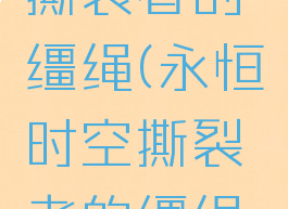 永恒时空撕裂者的缰绳(永恒时空撕裂者的缰绳哪里刷)