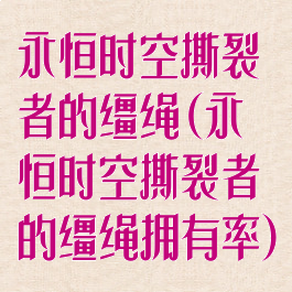 永恒时空撕裂者的缰绳(永恒时空撕裂者的缰绳拥有率)