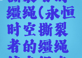 永恒时空撕裂者的缰绳(永恒时空撕裂者的缰绳掉率提高了)