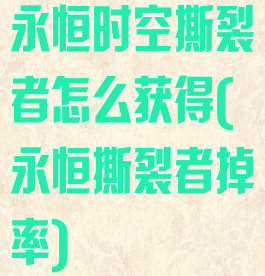 永恒时空撕裂者怎么获得(永恒撕裂者掉率)