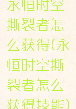 永恒时空撕裂者怎么获得(永恒时空撕裂者怎么获得技能)