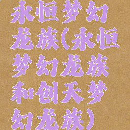 永恒梦幻龙族(永恒梦幻龙族和创天梦幻龙族)