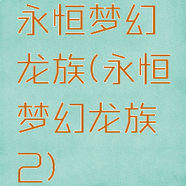 永恒梦幻龙族(永恒梦幻龙族2)