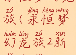 永恒梦幻龙族(永恒梦幻龙族2新手攻略)