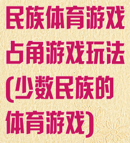 民族体育游戏占角游戏玩法(少数民族的体育游戏)