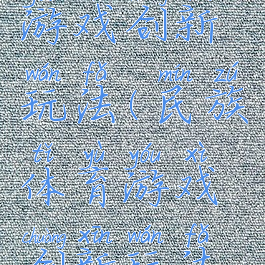 民族体育游戏创新玩法(民族体育游戏创新玩法教案)