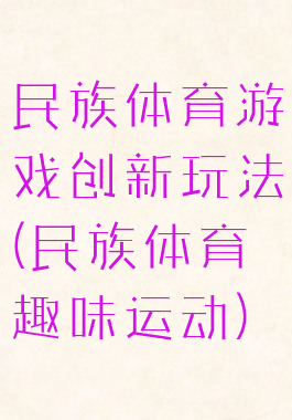 民族体育游戏创新玩法(民族体育趣味运动)