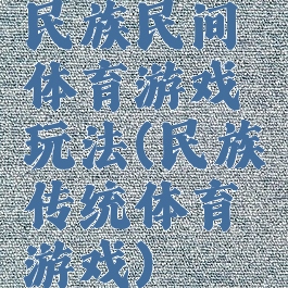 民族民间体育游戏玩法(民族传统体育游戏)