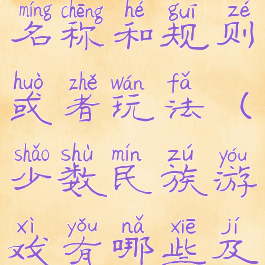 民族游戏的名称和规则或者玩法(少数民族游戏有哪些及玩法)