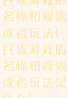 民族游戏的名称和规则或者玩法(民族游戏的名称和规则或者玩法是什么)