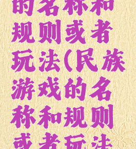 民族游戏的名称和规则或者玩法(民族游戏的名称和规则或者玩法有哪些)