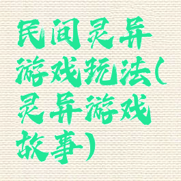 民间灵异游戏玩法(灵异游戏故事)