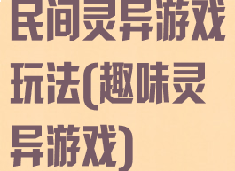 民间灵异游戏玩法(趣味灵异游戏)