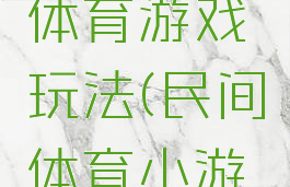 民间特色体育游戏玩法(民间体育小游戏)