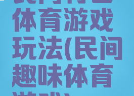 民间特色体育游戏玩法(民间趣味体育游戏)