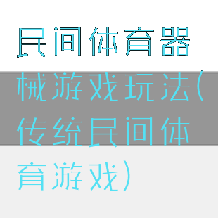 民间体育器械游戏玩法(传统民间体育游戏)