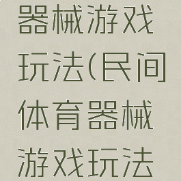 民间体育器械游戏玩法(民间体育器械游戏玩法介绍)