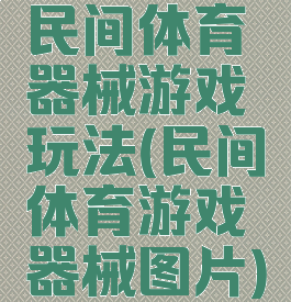 民间体育器械游戏玩法(民间体育游戏器械图片)