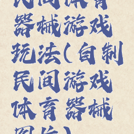 民间体育器械游戏玩法(自制民间游戏体育器械图片)