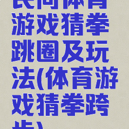 民间体育游戏猜拳跳圈及玩法(体育游戏猜拳跨步)