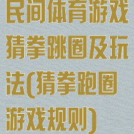 民间体育游戏猜拳跳圈及玩法(猜拳跑圈游戏规则)