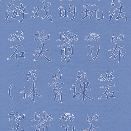 民间体育游戏的玩法石头剪刀布(体育课石头剪刀布游戏)