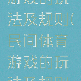 民间体育游戏的玩法及规则(民间体育游戏的玩法及规则图片)
