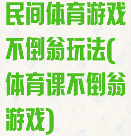 民间体育游戏不倒翁玩法(体育课不倒翁游戏)